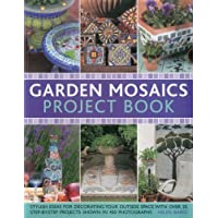 Garden Mosaics Project Book: Stylish Ideas for Decorating Your Outside Space with Over 400 Stunning Photographs and 25…